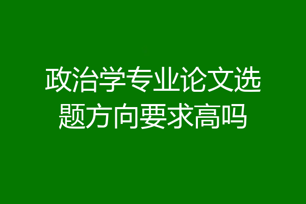 政治学专业论文选题方向要求高吗