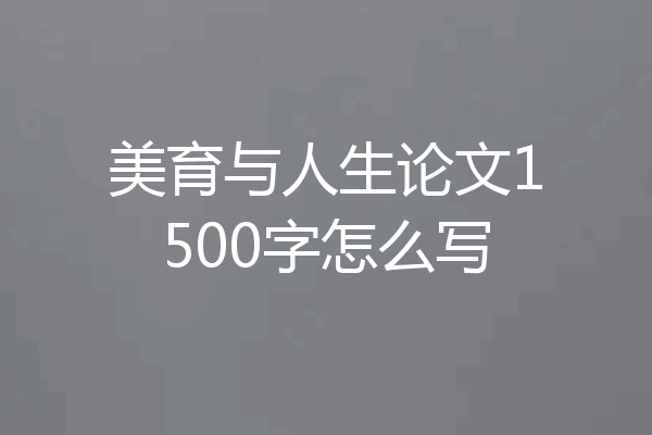 美育与人生论文1500字怎么写