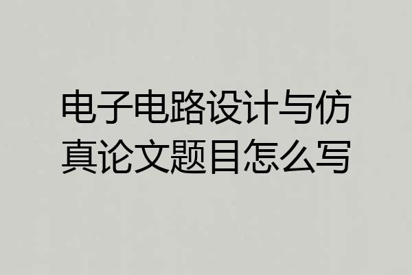 电子电路设计与仿真论文题目怎么写