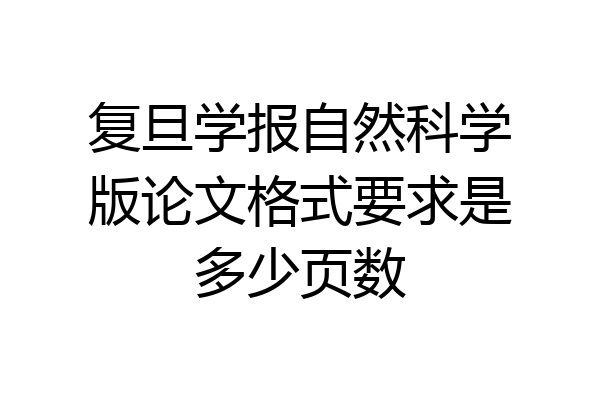 复旦学报自然科学版论文格式要求是多少页数