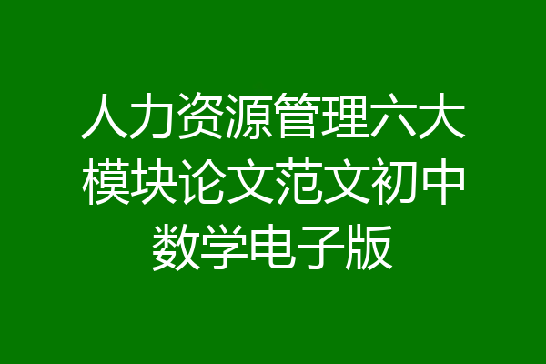 人力资源管理六大模块论文范文初中数学电子版