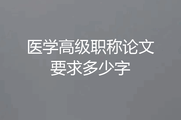 医学高级职称论文要求多少字