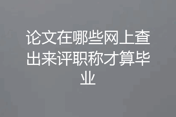 论文在哪些网上查出来评职称才算毕业