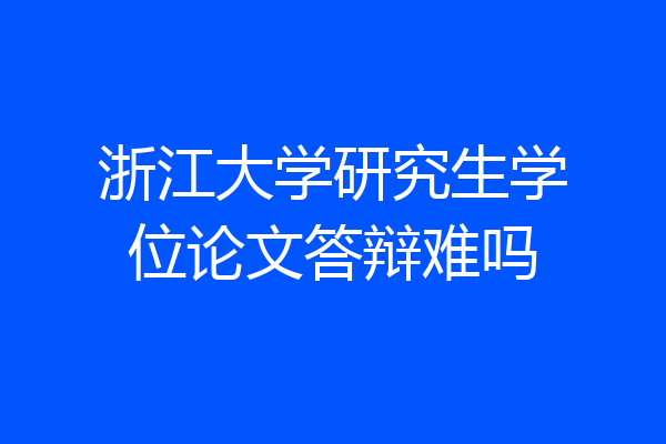 浙江大学研究生学位论文答辩难吗