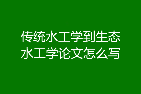 传统水工学到生态水工学论文怎么写