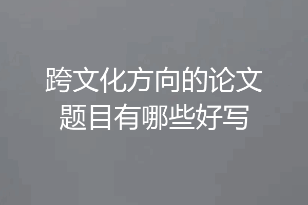 跨文化方向的论文题目有哪些好写
