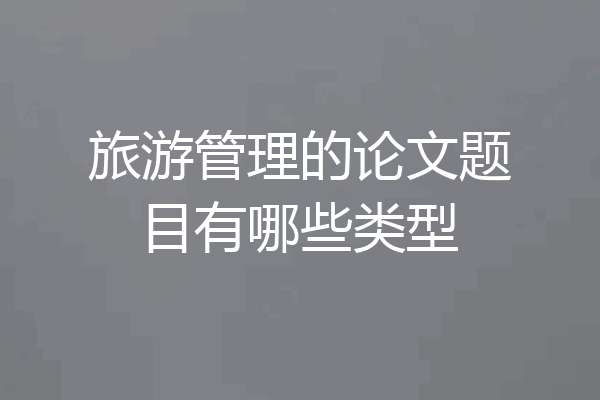 旅游管理的论文题目有哪些类型