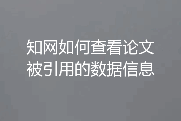 知网如何查看论文被引用的数据信息
