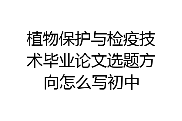植物保护与检疫技术毕业论文选题方向怎么写初中