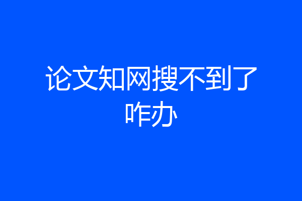 论文知网搜不到了咋办