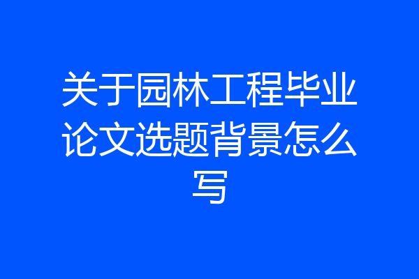 关于园林工程毕业论文选题背景怎么写