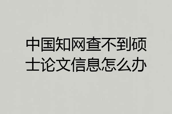 中国知网查不到硕士论文信息怎么办