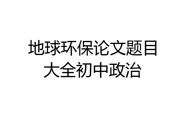 地球环保论文题目大全初中政治