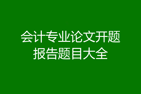 会计专业论文开题报告题目大全