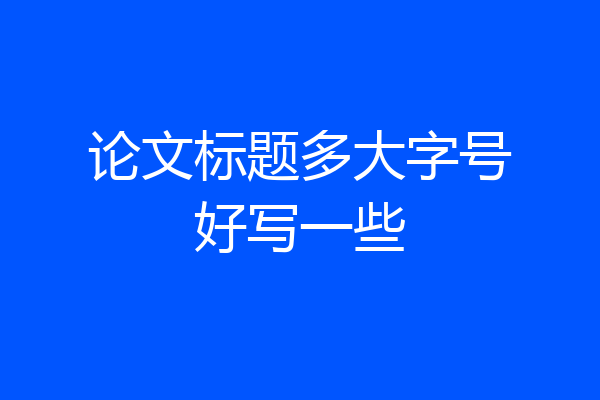 论文标题多大字号好写一些