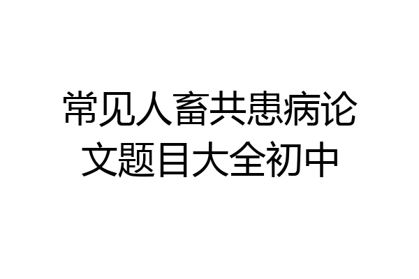 常见人畜共患病论文题目大全初中