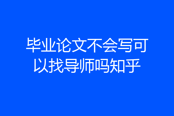 毕业论文不会写可以找导师吗知乎
