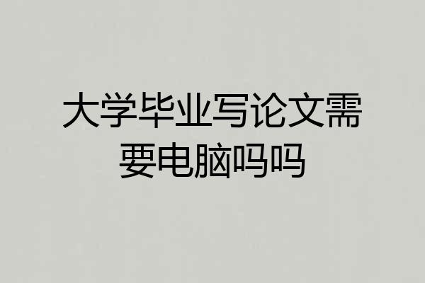 大学毕业写论文需要电脑吗吗