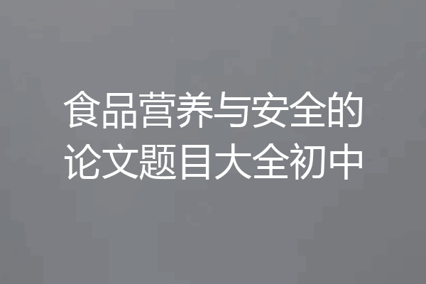 食品营养与安全的论文题目大全初中
