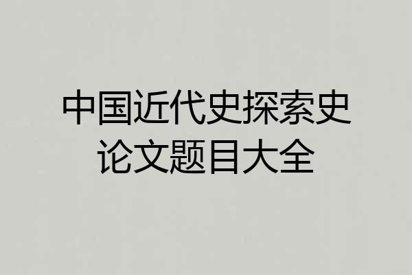 中国近代史探索史论文题目大全