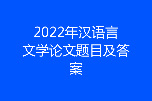 2022年汉语言文学论文题目及答案