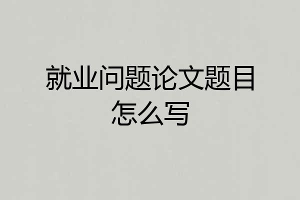 就业问题论文题目怎么写