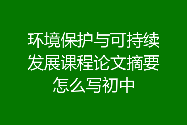 环境保护与可持续发展课程论文摘要怎么写初中