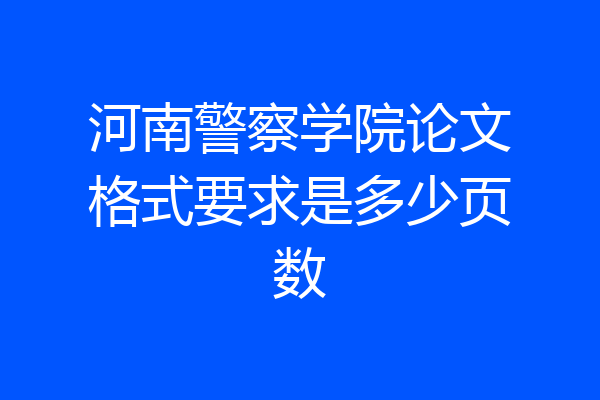 河南警察学院论文格式要求是多少页数