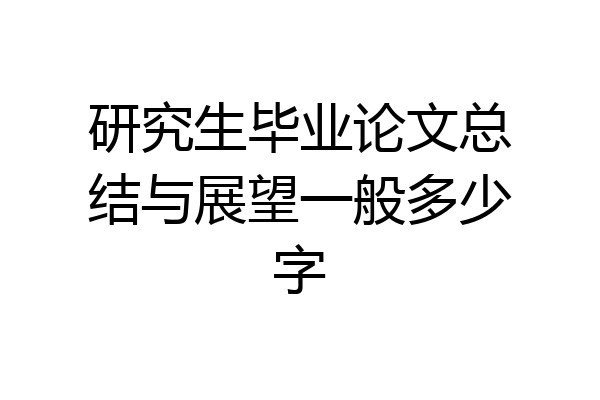 研究生毕业论文总结与展望一般多少字