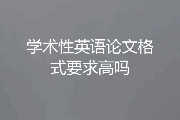 学术性英语论文格式要求高吗