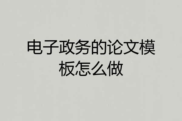 电子政务的论文模板怎么做