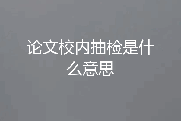 论文校内抽检是什么意思