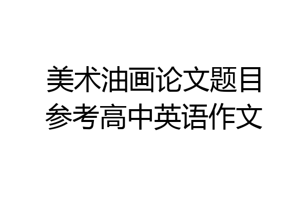 美术油画论文题目参考高中英语作文