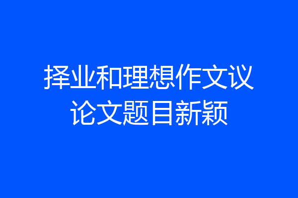 择业和理想作文议论文题目新颖