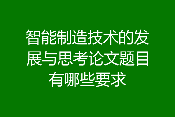 智能制造技术的发展与思考论文题目有哪些要求