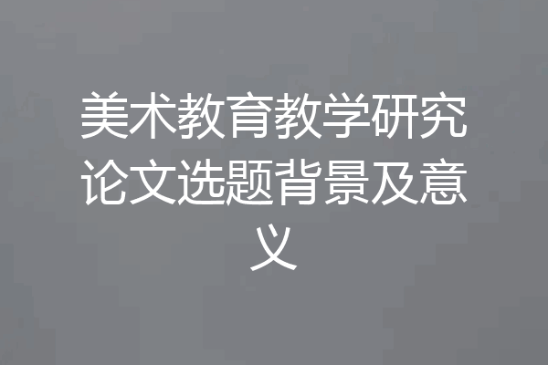 美术教育教学研究论文选题背景及意义