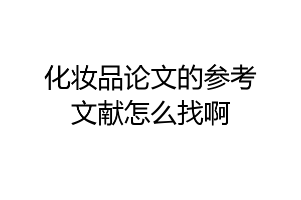 化妆品论文的参考文献怎么找啊