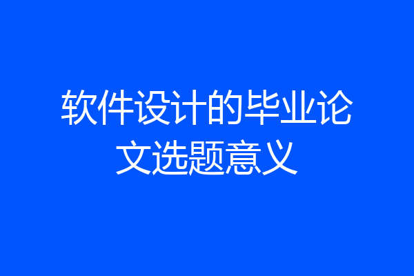 软件设计的毕业论文选题意义