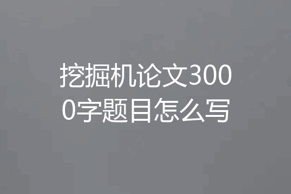 挖掘机论文3000字题目怎么写