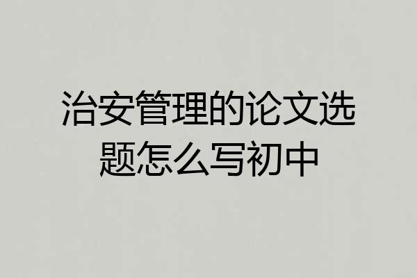 治安管理的论文选题怎么写初中