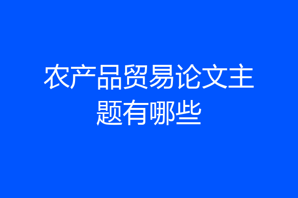 农产品贸易论文主题有哪些