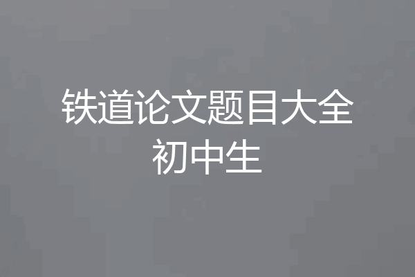 铁道论文题目大全初中生