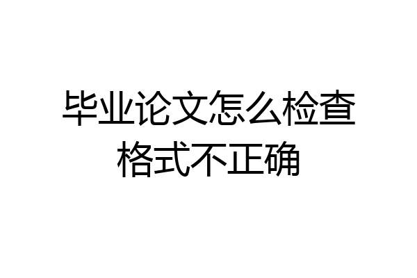 毕业论文怎么检查格式不正确