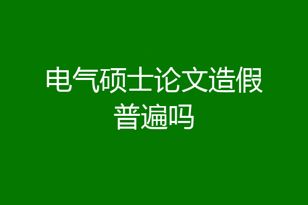 电气硕士论文造假普遍吗