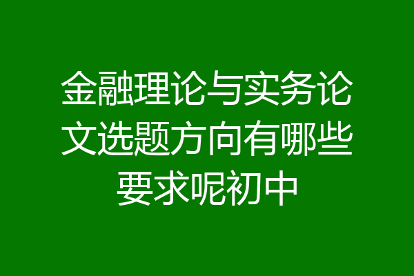 金融理论与实务论文选题方向有哪些要求呢初中