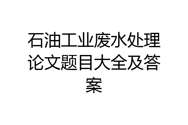 石油工业废水处理论文题目大全及答案