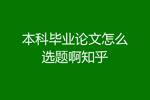 本科毕业论文怎么选题啊知乎