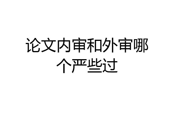 论文内审和外审哪个严些过