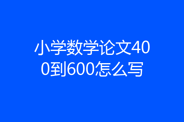 小学数学论文400到600怎么写
