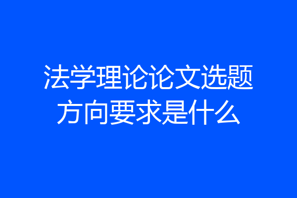 法学理论论文选题方向要求是什么